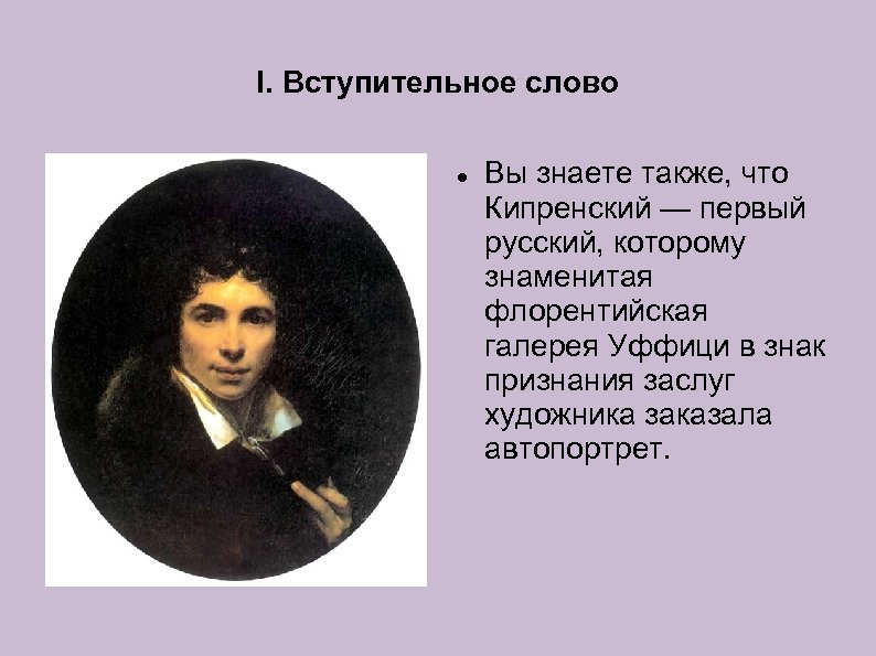 I. Вступительное слово Вы знаете также, что Кипренский — первый русский, которому знаменитая флорентийская