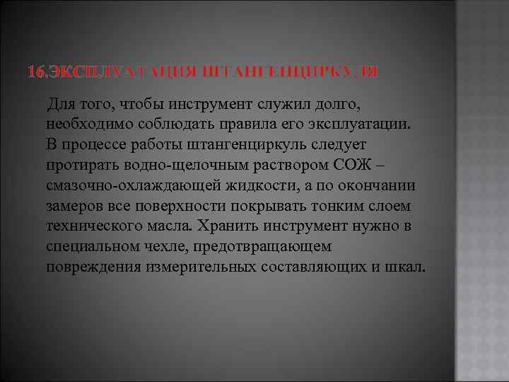 16. ЭКСПЛУАТАЦИЯ ШТАНГЕНЦИРКУЛЯ Для того, чтобы инструмент служил долго, необходимо соблюдать правила его эксплуатации.