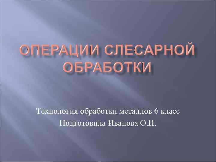 Технология обработки металлов 6 класс Подготовила Иванова О. Н. 