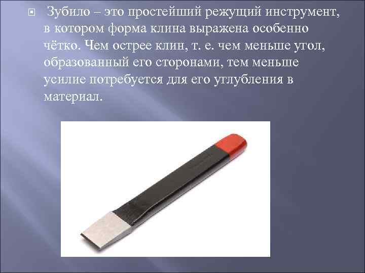  Зубило – это простейший режущий инструмент, в котором форма клина выражена особенно чётко.