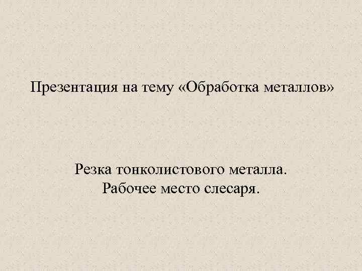 Презентация на тему «Обработка металлов» Резка тонколистового металла. Рабочее место слесаря. 