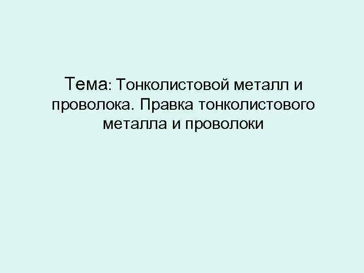 Тема: Тонколистовой металл и проволока. Правка тонколистового металла и проволоки 