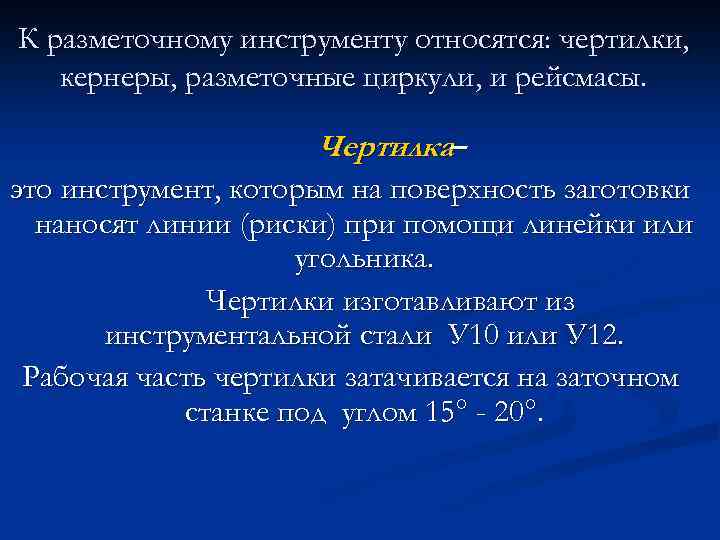 К разметочному инструменту относятся: чертилки, кернеры, разметочные циркули, и рейсмасы. Чертилка– это инструмент, которым