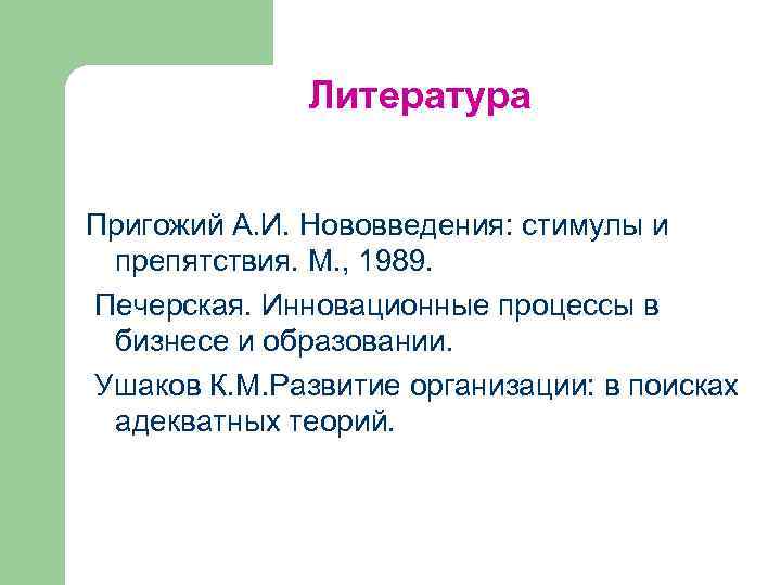 Литература Пригожий А. И. Нововведения: стимулы и препятствия. М. , 1989. Печерская. Инновационные процессы