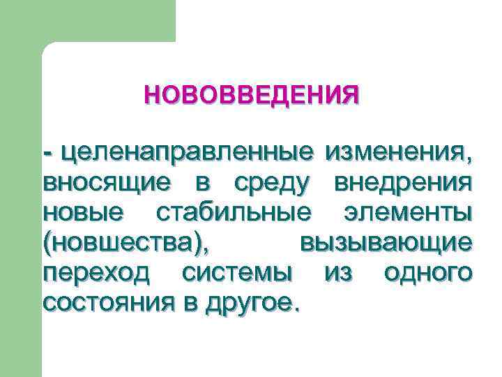 НОВОВВЕДЕНИЯ - целенаправленные изменения, вносящие в среду внедрения новые стабильные элементы (новшества), вызывающие переход