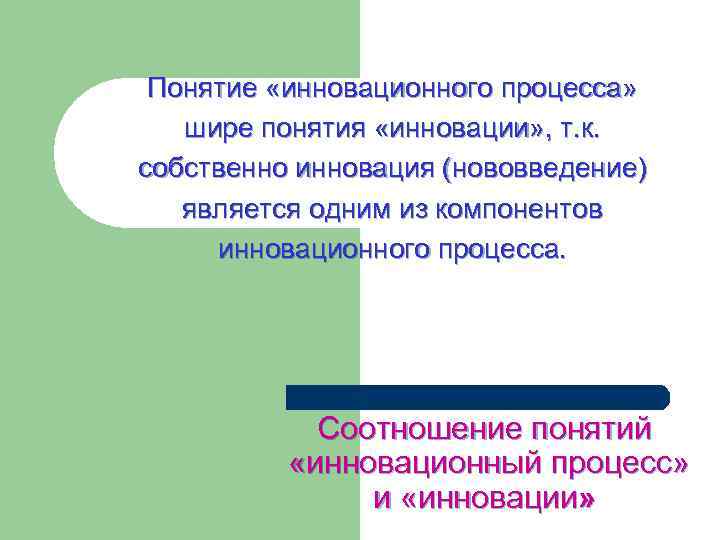 Понятие «инновационного процесса» шире понятия «инновации» , т. к. собственно инновация (нововведение) является одним
