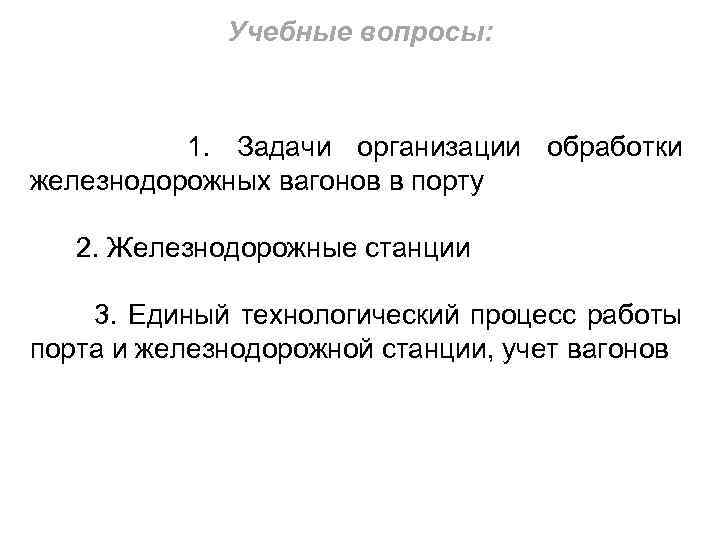 Учебные вопросы: 1. Задачи организации обработки железнодорожных вагонов в порту 2. Железнодорожные станции 3.