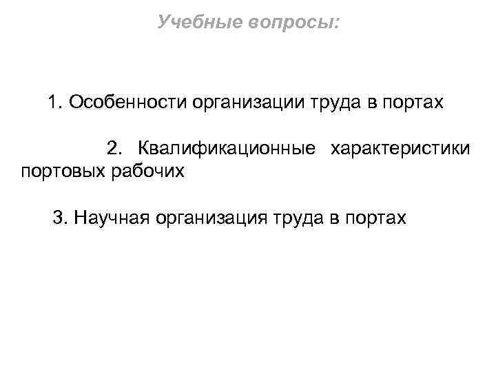 Учебные вопросы: 1. Особенности организации труда в портах 2. Квалификационные характеристики портовых рабочих 3.
