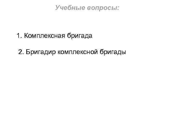 Учебные вопросы: 1. Комплексная бригада 2. Бригадир комплексной бригады 3. Расчет элементов ТПГОС 