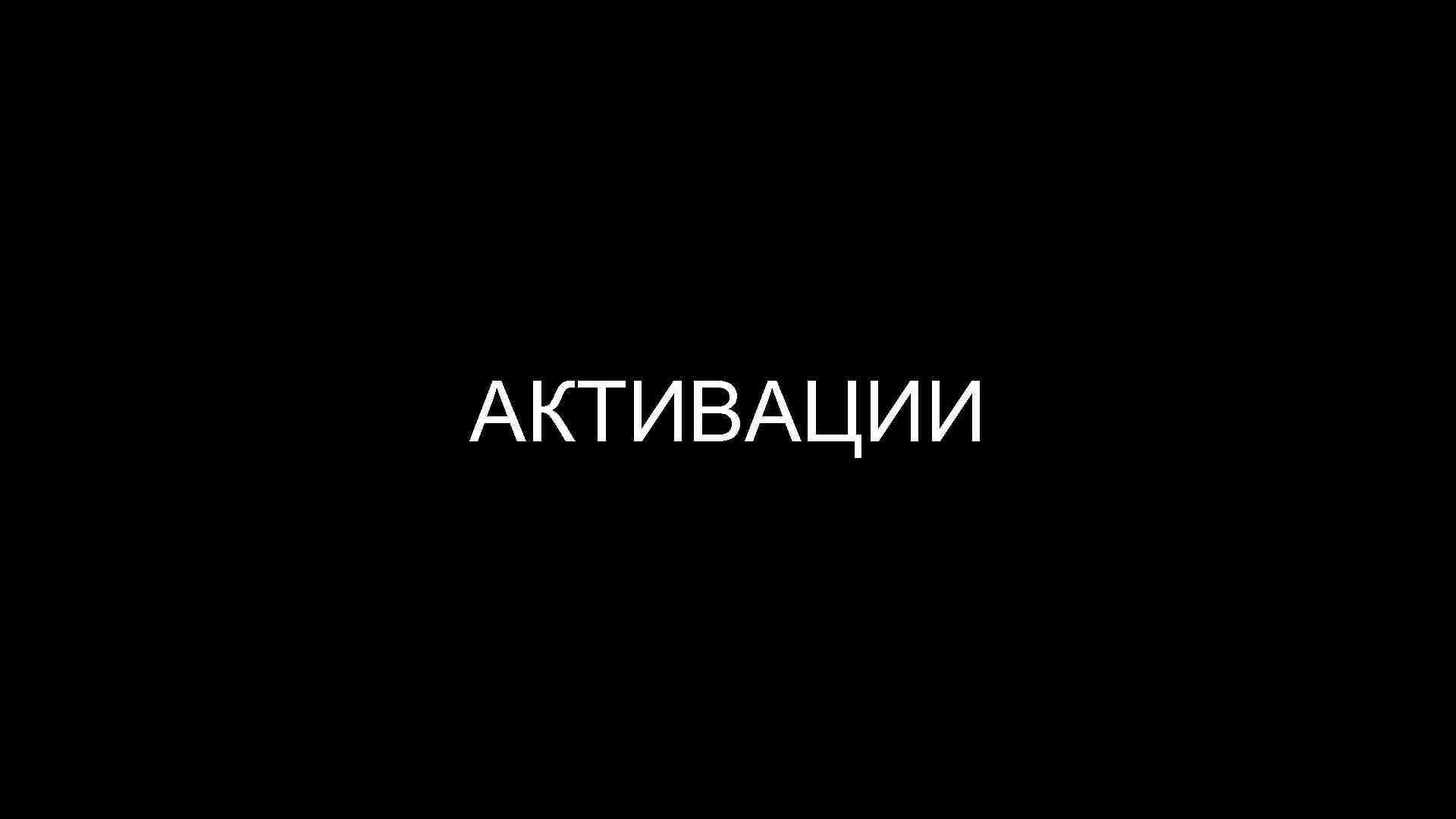 АКТИВАЦИИ 