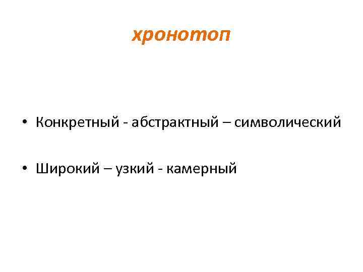 хронотоп • Конкретный - абстрактный – символический • Широкий – узкий - камерный 