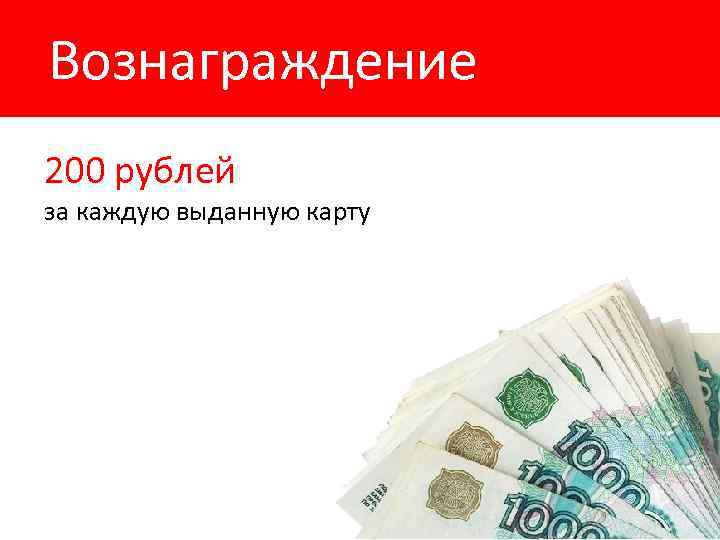 Вознаграждение 200 рублей за каждую выданную карту 