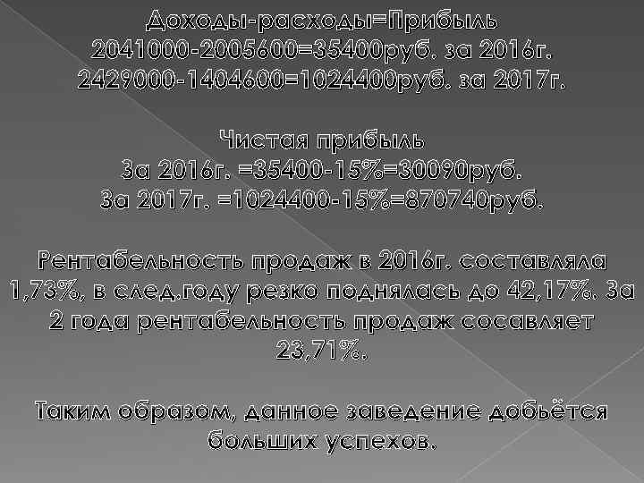 Доходы-расходы=Прибыль 2041000 -2005600=35400 руб. за 2016 г. 2429000 -1404600=1024400 руб. за 2017 г. Чистая