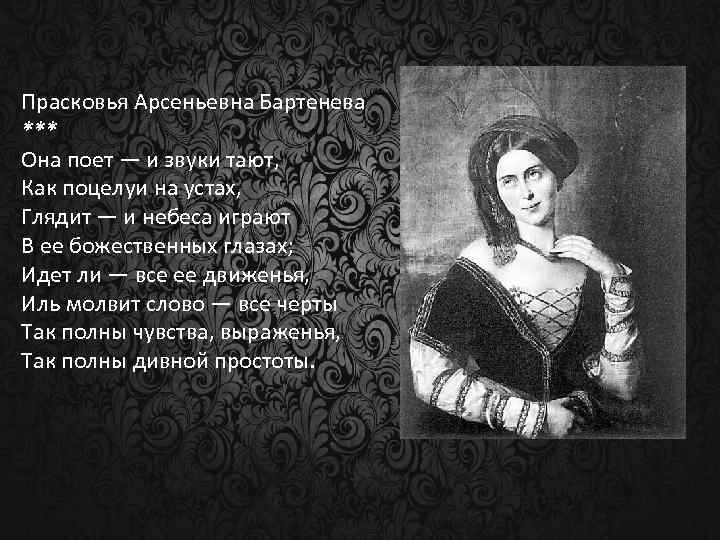 Прасковья Арсеньевна Бартенева *** Она поет — и звуки тают, Как поцелуи на устах,