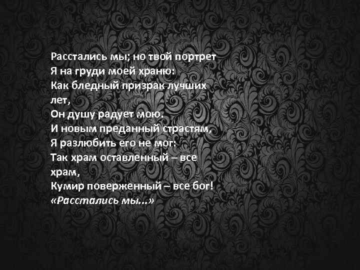 Расстались мы; но твой портрет Я на груди моей храню: Как бледный призрак лучших