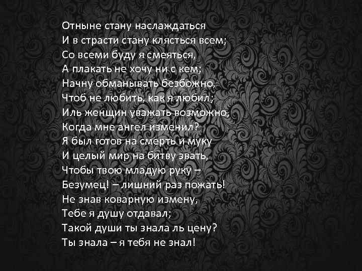 Отныне стану наслаждаться И в страсти стану клясться всем; Со всеми буду я смеяться,