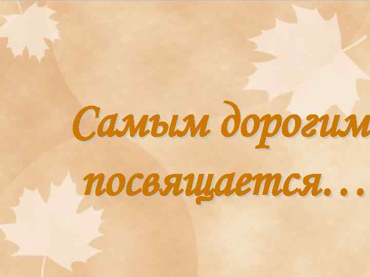 Самым дорогим посвящается… 