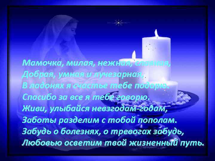 Мамочка, милая, нежная, славная, Добрая, умная и лучезарная, В ладонях я счастье тебе подарю.