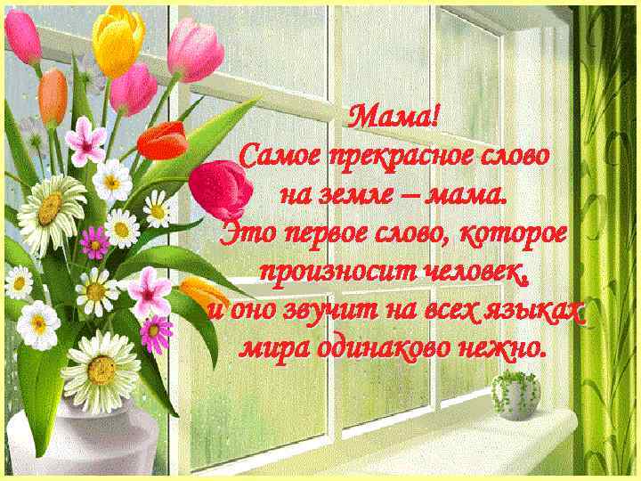 Мама! Самое прекрасное слово на земле – мама. Это первое слово, которое произносит человек,