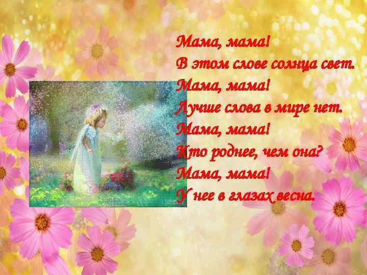 Мама, мама! В этом слове солнца свет. Мама, мама! Лучше слова в мире нет.
