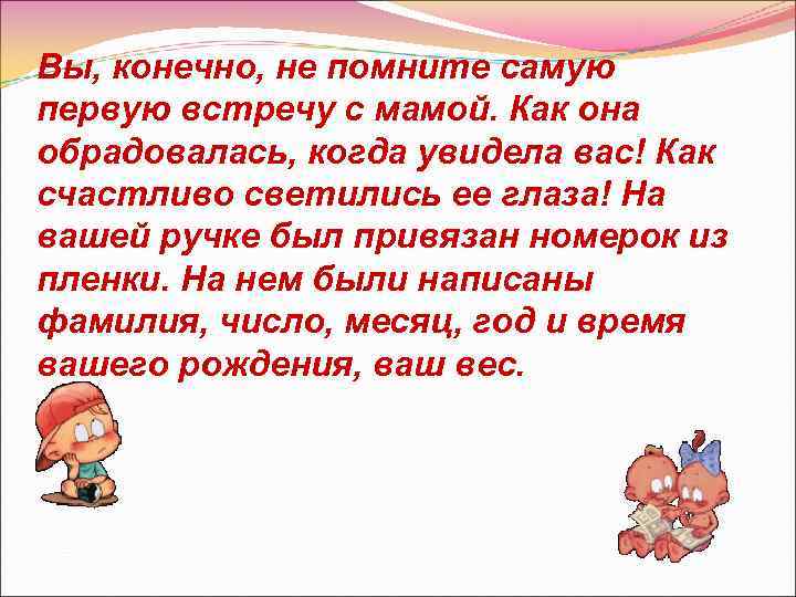Вы, конечно, не помните самую первую встречу с мамой. Как она обрадовалась, когда увидела