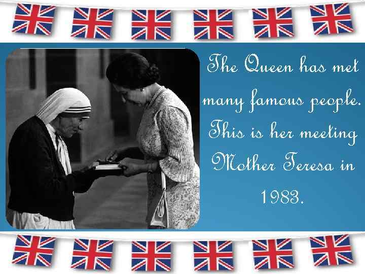 The Queen has met many famous people. This is her meeting Mother Teresa in