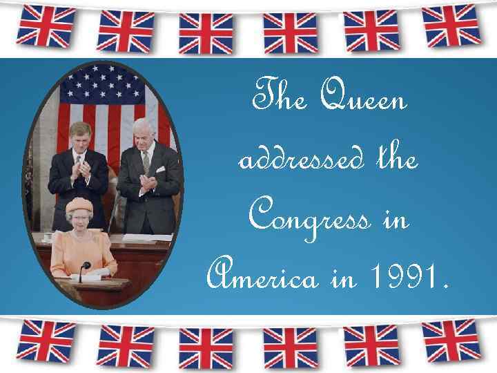 The Queen addressed the Congress in America in 1991. 