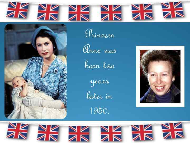 Princess Anne was born two years later in 1950. 