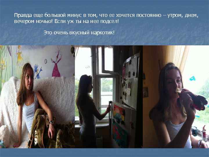 Правда еще большой минус в том, что ее хочется постоянно – утром, днем, вечером