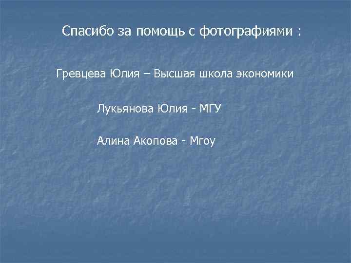Спасибо за помощь с фотографиями : Гревцева Юлия – Высшая школа экономики Лукьянова Юлия
