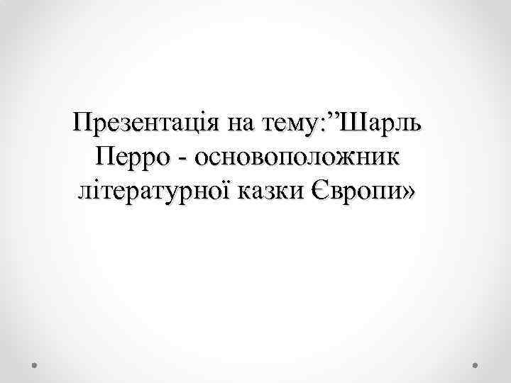 Презентація на тему: ”Шарль Перро - основоположник літературної казки Європи» 