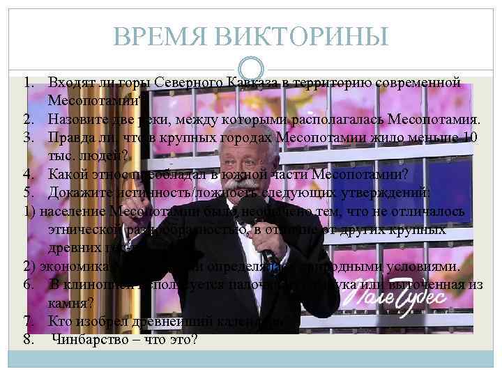 ВРЕМЯ ВИКТОРИНЫ 1. Входят ли горы Северного Кавказа в территорию современной Месопотамии? 2. Назовите