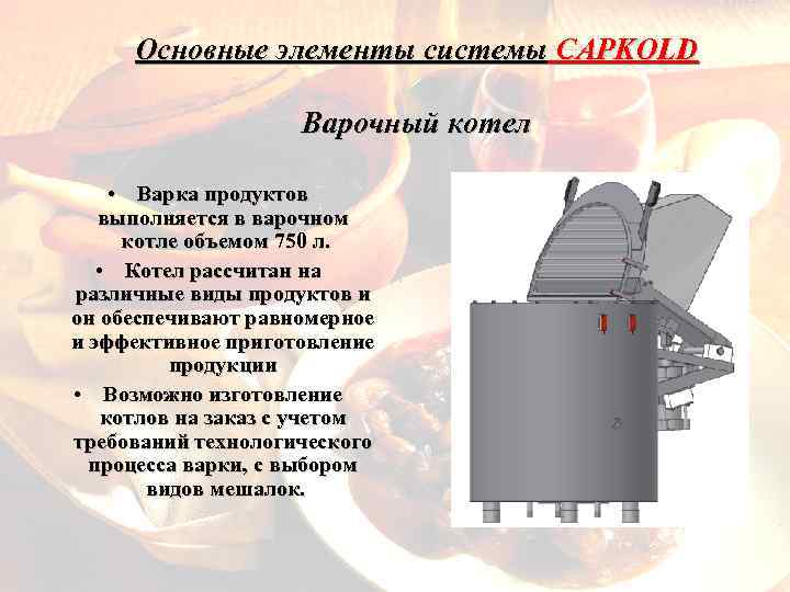Основные элементы системы CAPKOLD Варочный котел • Варка продуктов выполняется в варочном котле объемом