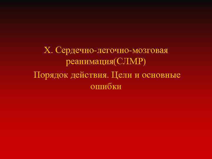 X. Сердечно-легочно-мозговая реанимация(СЛМР) Порядок действия. Цели и основные ошибки 