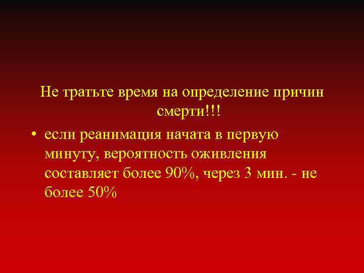 Не тратьте время на определение причин смерти!!! • если реанимация начата в первую минуту,