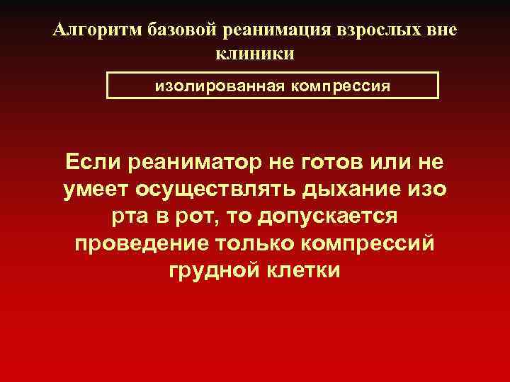 Алгоритм базовой реанимация взрослых вне клиники изолированная компрессия Если реаниматор не готов или не