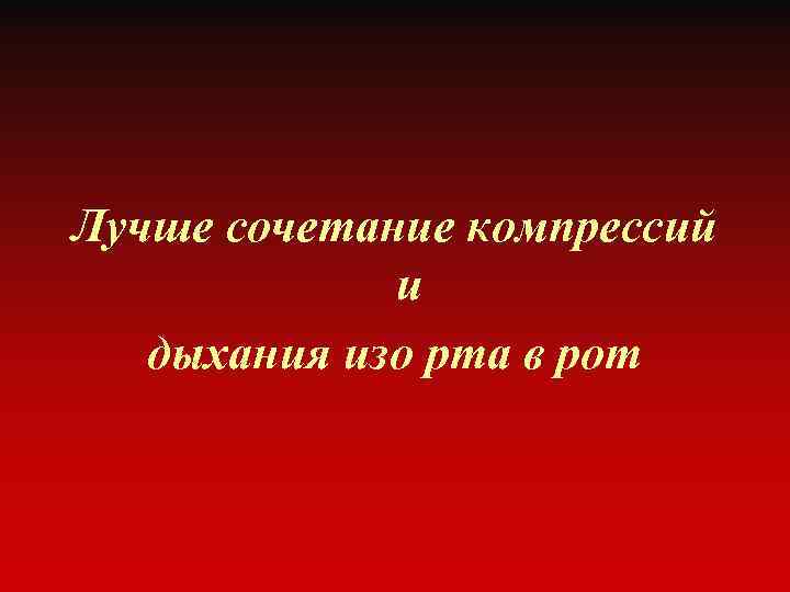 Лучше сочетание компрессий и дыхания изо рта в рот 