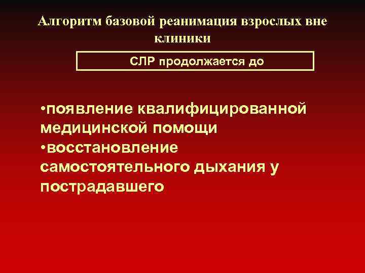 Алгоритм базовой реанимация взрослых вне клиники СЛР продолжается до • появление квалифицированной медицинской помощи