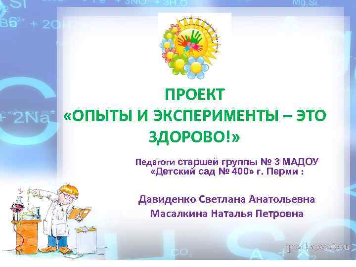 ПРОЕКТ «ОПЫТЫ И ЭКСПЕРИМЕНТЫ – ЭТО ЗДОРОВО!» Педагоги старшей группы № 3 МАДОУ «Детский