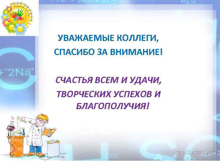 УВАЖАЕМЫЕ КОЛЛЕГИ, СПАСИБО ЗА ВНИМАНИЕ! СЧАСТЬЯ ВСЕМ И УДАЧИ, ТВОРЧЕСКИХ УСПЕХОВ И БЛАГОПОЛУЧИЯ! 