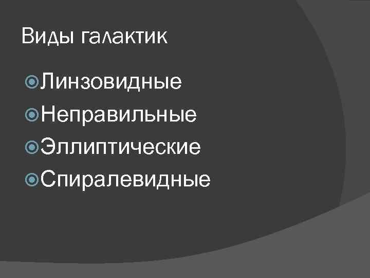 Виды галактик Линзовидные Неправильные Эллиптические Спиралевидные 