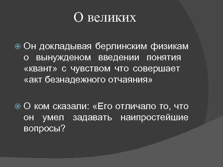 О великих Он докладывая берлинским физикам о вынужденом введении понятия «квант» с чувством что