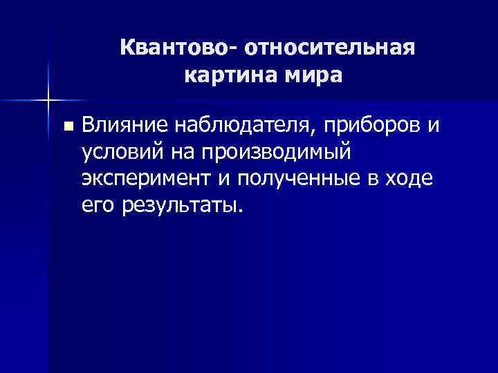 Квантово- относительная картина мира n Влияние наблюдателя, приборов и условий на производимый эксперимент и