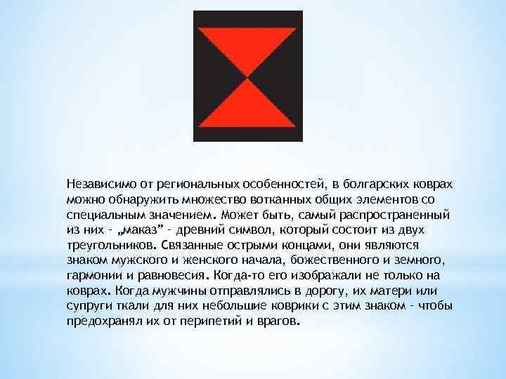 Независимо от региональных особенностей, в болгарских коврах можно обнаружить множество вотканных общих элементов со