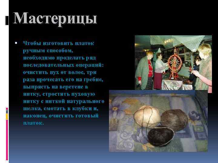 Мастерицы Чтобы изготовить платок ручным способом, необходимо проделать ряд последовательных операций: очистить пух от