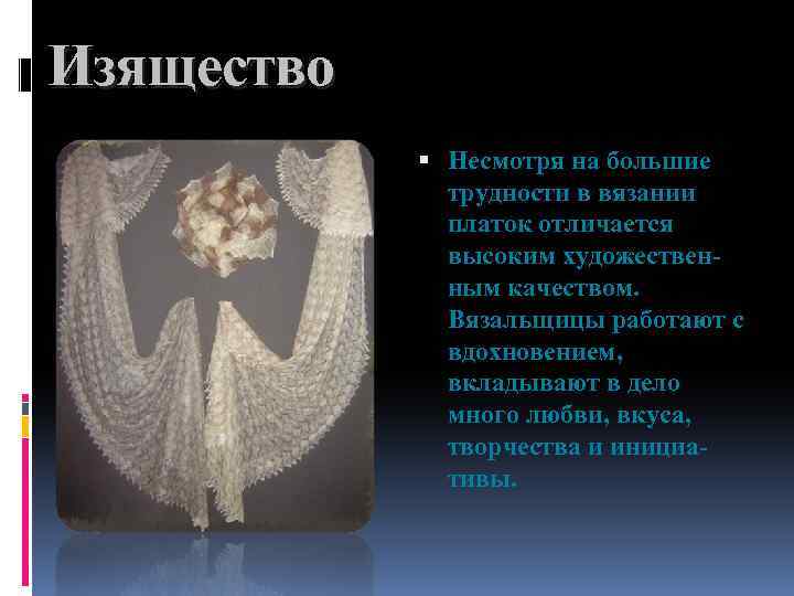 Изящество Несмотря на большие трудности в вязании платок отличается высоким художественным качеством. Вязальщицы работают