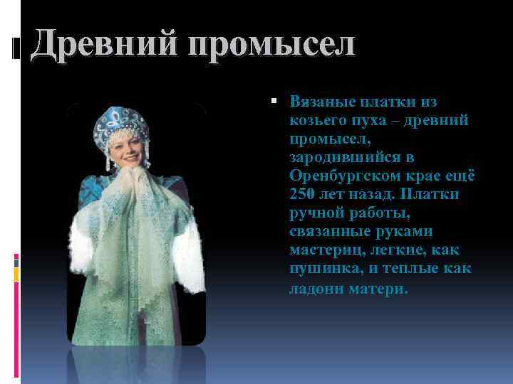 Древний промысел Вязаные платки из козьего пуха – древний промысел, зародившийся в Оренбургском крае
