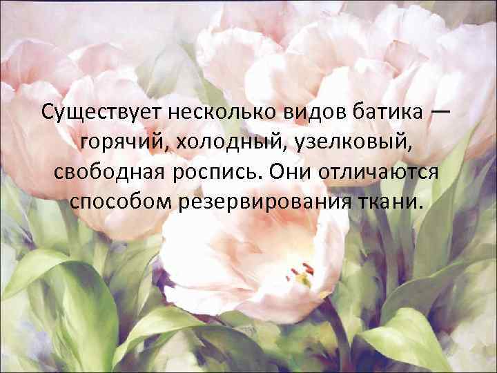 Существует несколько видов батика — горячий, холодный, узелковый, свободная роспись. Они отличаются способом резервирования