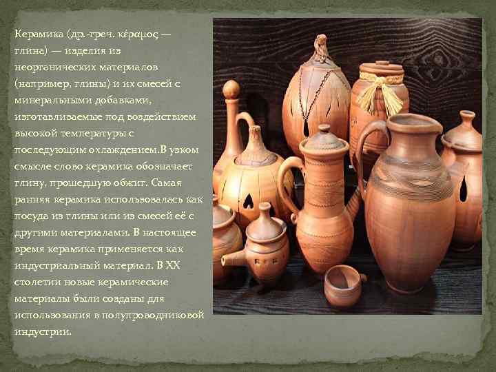Керамика (др. -греч. κέραμος — глина) — изделия из неорганических материалов (например, глины) и