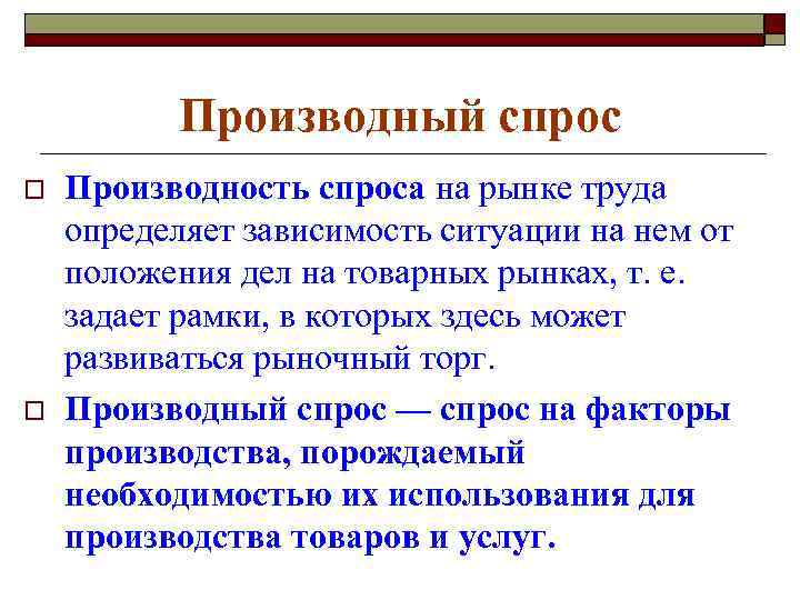 Производный спрос o o Производность спроса на рынке труда определяет зависимость ситуации на нем